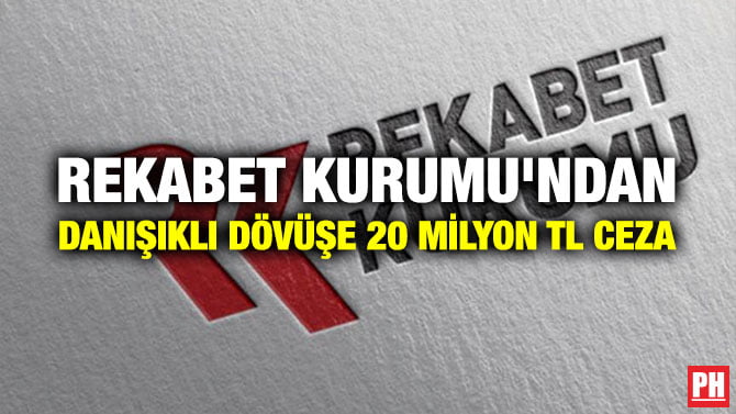 REKABET KURUMU’NDAN DANIŞIKLI DÖVÜŞE 20 MİLYON TL CEZA