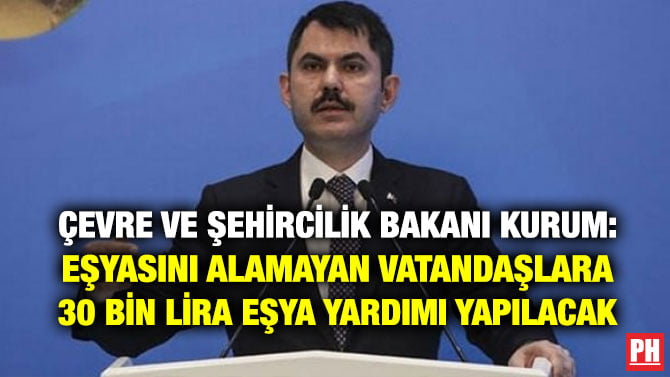 ÇEVRE VE ŞEHİRCİLİK BAKANI KURUM: EŞYASINI ALAMAYAN VATANDAŞLARA 30 BİN LİRA EŞYA YARDIMI YAPILACAK