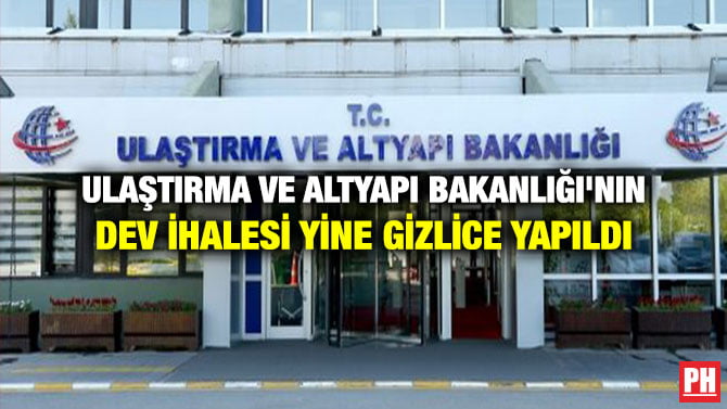 ULAŞTIRMA VE ALTYAPI BAKANLIĞI’NIN DEV İHALESİ YİNE GİZLİCE YAPILDI