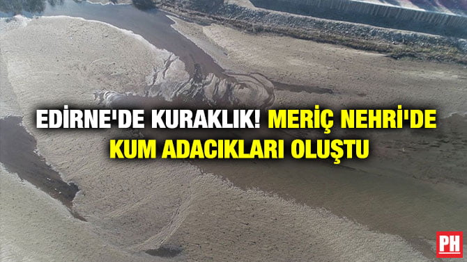EDİRNE’DE KURAKLIK! MERİÇ NEHRİ’DE KUM ADACIKLARI OLUŞTU
