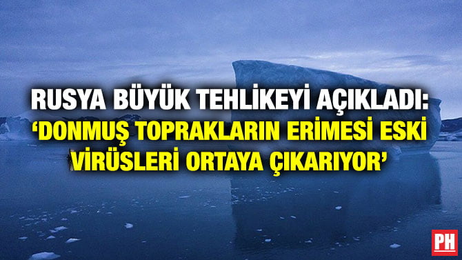 RUSYA BÜYÜK TEHLİKEYİ AÇIKLADI: ‘DONMUŞ TOPRAKLARIN ERİMESİ ESKİ VİRÜSLERİ ORTAYA ÇIKARIYOR’