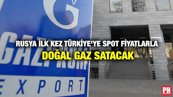 RUSYA İLK KEZ TÜRKİYE’YE SPOT FİYATLARLA DOĞAL GAZ SATACAK