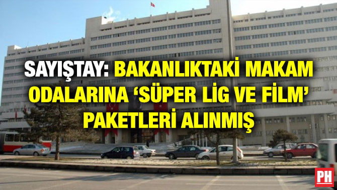 SAYIŞTAY: BAKANLIKTAKİ MAKAM ODALARINA ‘SÜPER LİG VE FİLM’ PAKETLERİ ALINMIŞ
