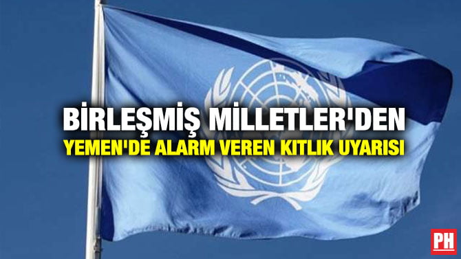 BİRLEŞMİŞ MİLLETLER’DEN YEMEN’DE ALARM VEREN KITLIK UYARISI