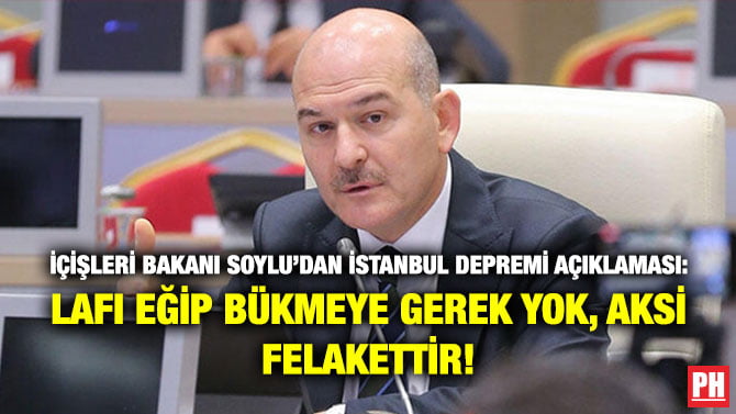 İÇİŞLERİ BAKANI SOYLU’DAN İSTANBUL DEPREMİ AÇIKLAMASI: LAFI EĞİP BÜKMEYE GEREK YOK, AKSİ FELAKETTİR!