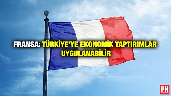 FRANSA: TÜRKİYE’YE EKONOMİK YAPTIRIMLAR UYGULANABİLİR