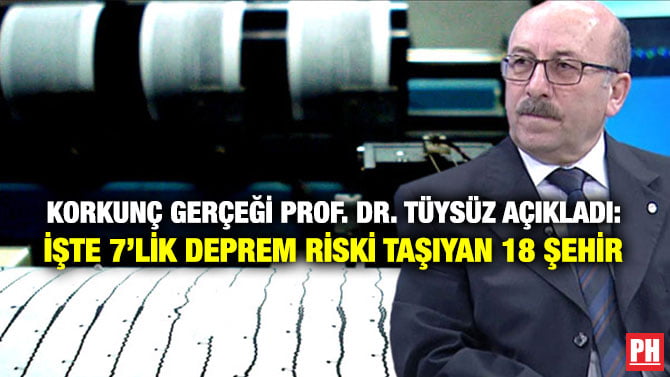 KORKUNÇ GERÇEĞİ PROF. DR. TÜYSÜZ AÇIKLADI: İŞTE 7’LİK DEPREM RİSKİ TAŞIYAN 18 ŞEHİR