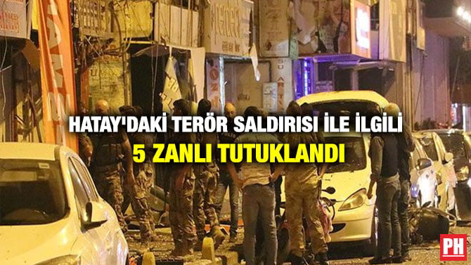 HATAY’DAKİ TERÖR SALDIRISI İLE İLGİLİ 5 ZANLI TUTUKLANDI