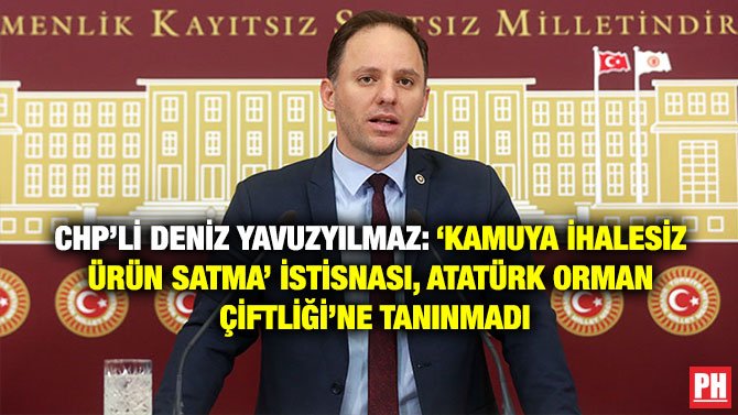 CHP’Lİ DENİZ YAVUZYILMAZ: ‘KAMUYA İHALESİZ ÜRÜN SATMA’ İSTİSNASI, ATATÜRK ORMAN ÇİFTLİĞİ’NE TANINMADI