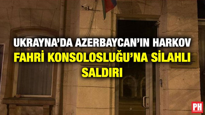 UKRAYNA’DA AZERBAYCAN’IN HARKOV FAHRİ KONSOLOSLUĞU’NA SİLAHLI SALDIRI
