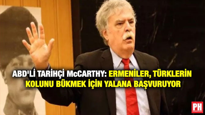 ABD’Lİ TARİHÇİ McCARTHY: ERMENİLER, TÜRKLERİN KOLUNU BÜKMEK İÇİN YALANA BAŞVURUYOR