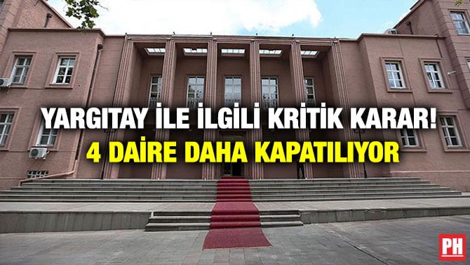 YARGITAY İLE İLGİLİ KRİTİK KARAR! 4 DAİRE DAHA KAPATILIYOR