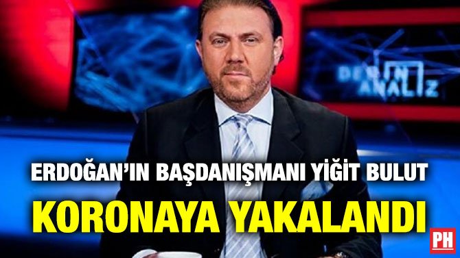 ERDOĞAN’IN BAŞDANIŞMANI YİĞİT BULUT KORONAYA YAKALANDI