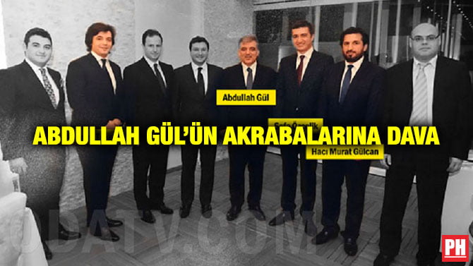 ABDULLAH GÜL’ÜN AKRABALARINA DAVA
