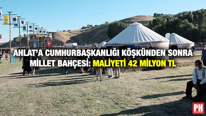 AHLAT’A CUMHURBAŞKANLIĞI KÖŞKÜNDEN SONRA MİLLET BAHÇESİ: MALİYETİ 42 MİLYON TL