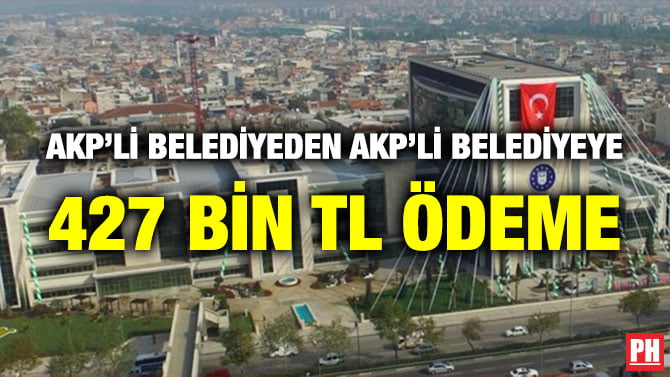 AKP’Lİ BELEDİYEDEN AKP’Lİ BELEDİYEYE 427 BİN TL ÖDEME