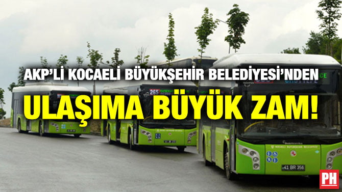 AKP’Lİ KOCAELİ BÜYÜKŞEHİR BELEDİYESİ’NDEN ULAŞIMA BÜYÜK ZAM!