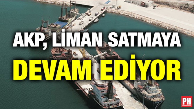 AKP, LİMAN SATMAYA DEVAM EDİYOR