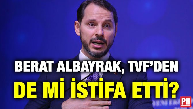 BERAT ALBAYRAK, TVF’DEN DE Mİ İSTİFA ETTİ?