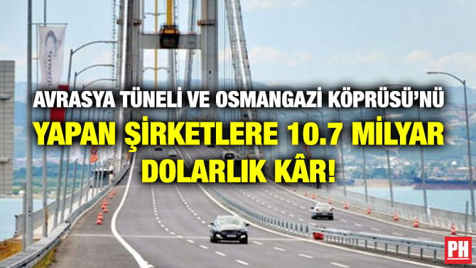 AVRASYA TÜNELİ VE OSMANGAZİ KÖPRÜSÜ’NÜ YAPAN ŞİRKETLERE 10.7 MİLYAR DOLARLIK KÂR!