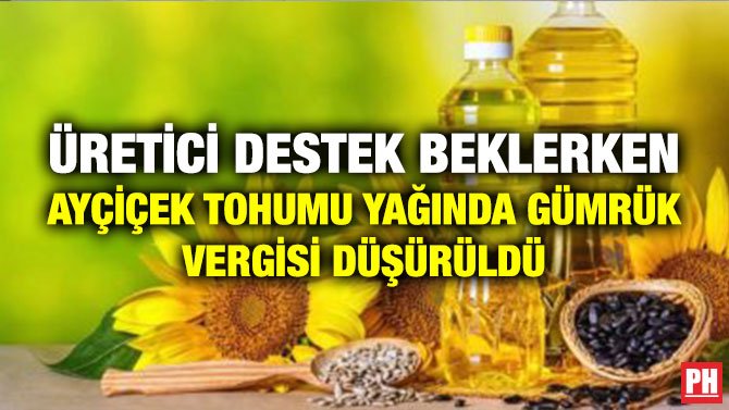 ÜRETİCİ DESTEK BEKLERKEN AYÇİÇEK TOHUMU YAĞINDA GÜMRÜK VERGİSİ DÜŞÜRÜLDÜ