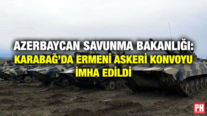 AZERBAYCAN SAVUNMA BAKANLIĞI: KARABAĞ’DA ERMENİ ASKERİ KONVOYU İMHA EDİLDİ
