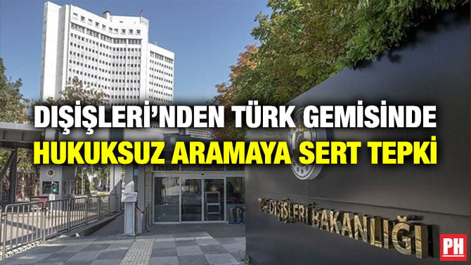 DIŞİŞLERİ’NDEN TÜRK GEMİSİNDE HUKUKSUZ ARAMAYA SERT TEPKİ