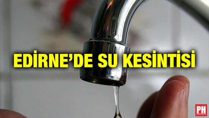 EDİRNE’DE SU KESİNTİSİ