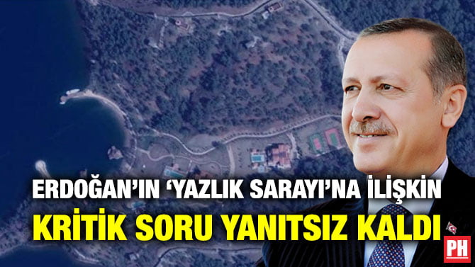 ERDOĞAN’IN ‘YAZLIK SARAYI’NA İLİŞKİN KRİTİK SORU YANITSIZ KALDI