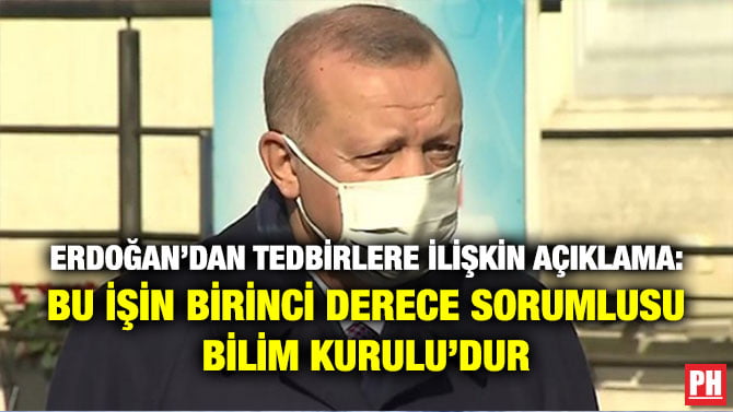 ERDOĞAN’DAN TEDBİRLERE İLİŞKİN AÇIKLAMA: BU İŞİN BİRİNCİ DERECE SORUMLUSU BİLİM KURULU’DUR