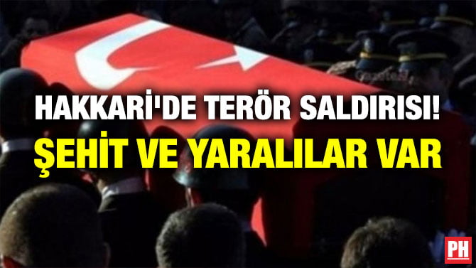 HAKKARİ’DE TERÖR SALDIRISI! ŞEHİT VE YARALILAR VAR
