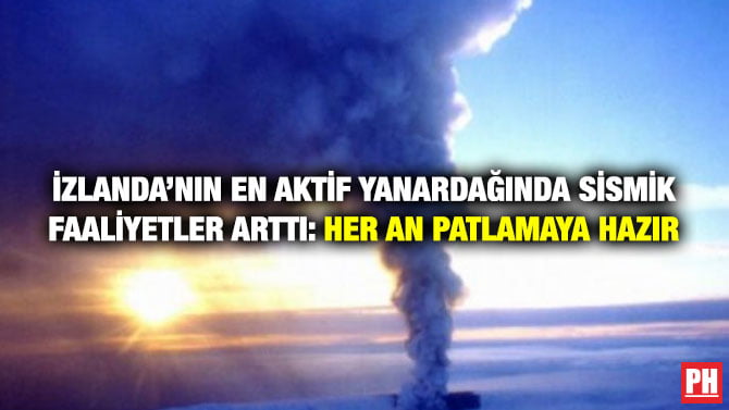 İZLANDA’NIN EN AKTİF YANARDAĞINDA SİSMİK FAALİYETLER ARTTI: HER AN PATLAMAYA HAZIR