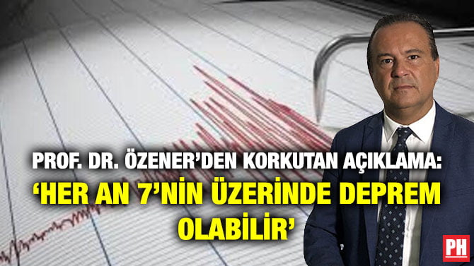 PROF. DR. ÖZENER’DEN KORKUTAN AÇIKLAMA: ‘HER AN 7’NİN ÜZERİNDE DEPREM OLABİLİR’