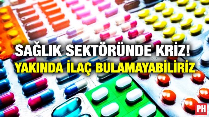 SAĞLIK SEKTÖRÜNDE KRİZ!  YAKINDA İLAÇ BULAMAYABİLİRİZ