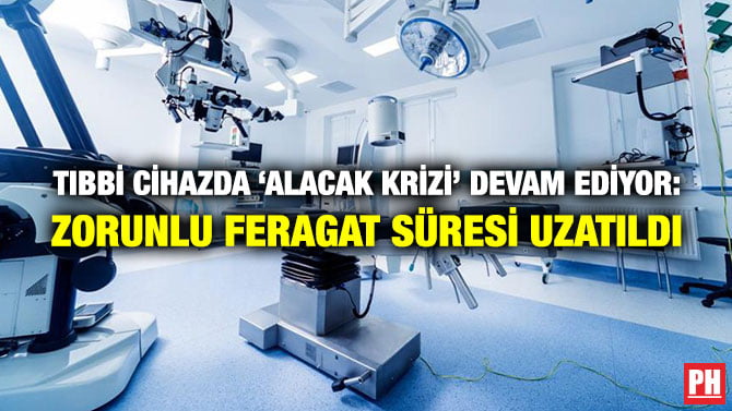 TIBBİ CİHAZDA ‘ALACAK KRİZİ’ DEVAM EDİYOR: ZORUNLU FERAGAT SÜRESİ UZATILDI