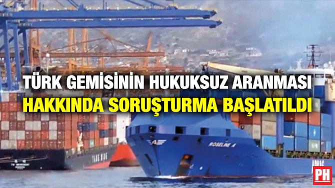 TÜRK GEMİSİNİN HUKUKSUZ ARANMASI HAKKINDA SORUŞTURMA BAŞLATILDI