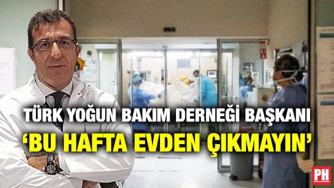 TÜRK YOĞUN BAKIM DERNEĞİ BAŞKANI ‘BU HAFTA EVDEN ÇIKMAYIN’