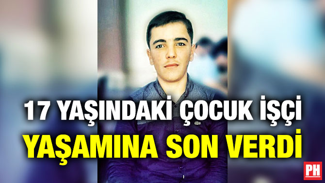 17 YAŞINDAKİ ÇOCUK İŞÇİ YAŞAMINA SON VERDİ