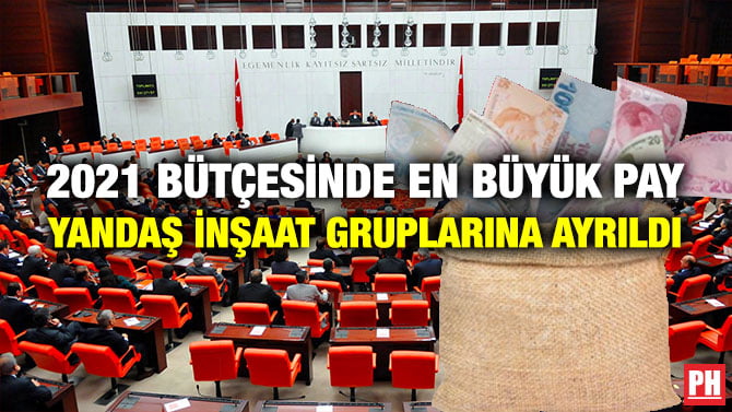 2021 BÜTÇESİNDE EN BÜYÜK PAY YANDAŞ İNŞAAT GRUPLARINA AYRILDI