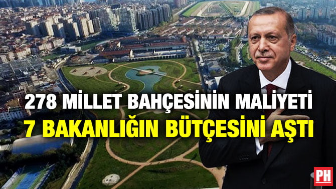 278 MİLLET BAHÇESİNİN MALİYETİ 7 BAKANLIĞIN BÜTÇESİNİ AŞTI