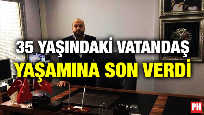 35 YAŞINDAKİ VATANDAŞ YAŞAMINA SON VERDİ