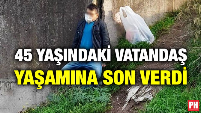 45 YAŞINDAKİ VATANDAŞ YAŞAMINA SON VERDİ