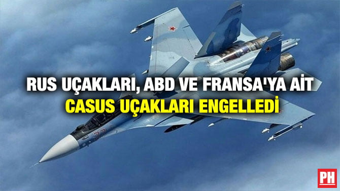 RUS UÇAKLARI, ABD VE FRANSA’YA AİT CASUS UÇAKLARI ENGELLEDİ