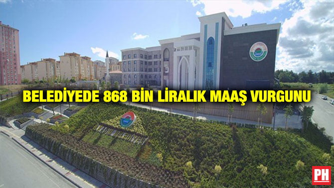 BELEDİYEDE 868 BİN LİRALIK MAAŞ VURGUNU
