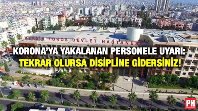KORONA’YA YAKALANAN PERSONELE UYARI: TEKRAR OLURSA DİSİPLİNE GİDERSİNİZ!