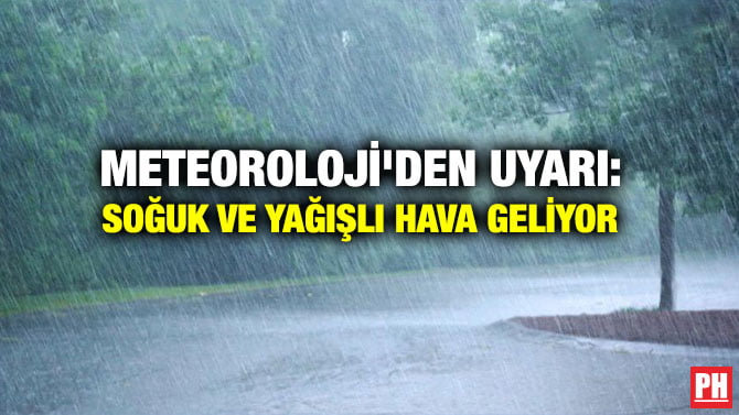 METEOROLOJİ’DEN UYARI: SOĞUK  VE YAĞIŞLI HAVA GELİYOR
