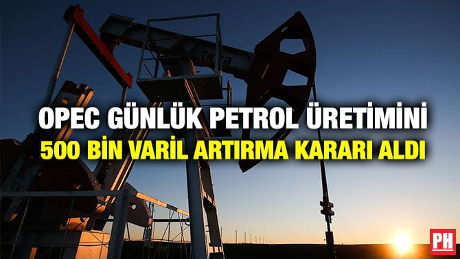 OPEC GÜNLÜK PETROL ÜRETİMİNİ 500 BİN VARİL ARTIRMA KARARI ALDI
