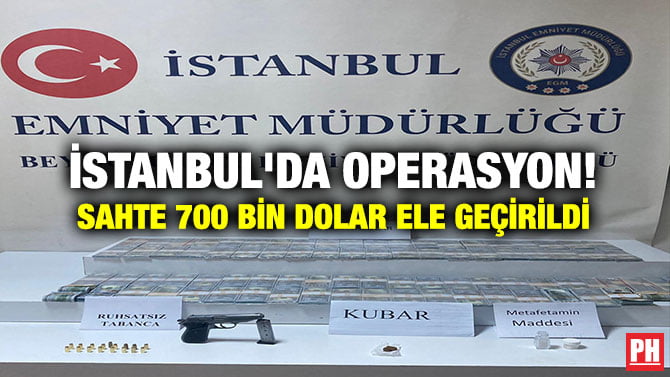 İSTANBUL’DA OPERASYON! SAHTE 700 BİN DOLAR ELE GEÇİRİLDİ