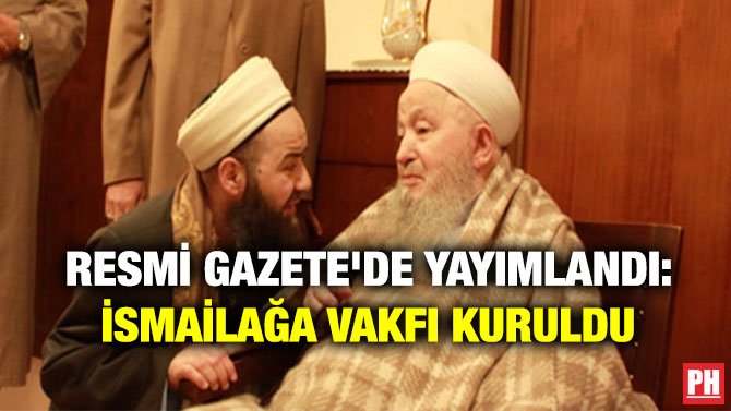 RESMİ GAZETE’DE YAYIMLANDI: İSMAİLAĞA VAKFI KURULDU