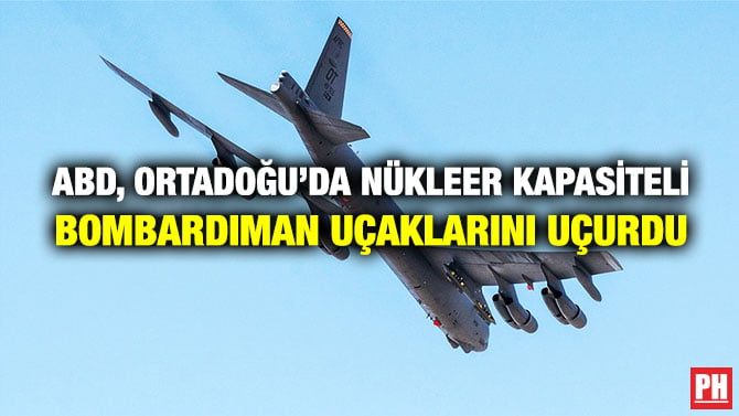 ABD, ORTADOĞU’DA NÜKLEER KAPASİTELİ BOMBARDIMAN UÇAKLARINI UÇURDU